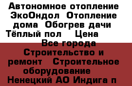 Автономное отопление ЭкоОндол. Отопление дома. Обогрев дачи. Тёплый пол. › Цена ­ 2 150 - Все города Строительство и ремонт » Строительное оборудование   . Ненецкий АО,Индига п.